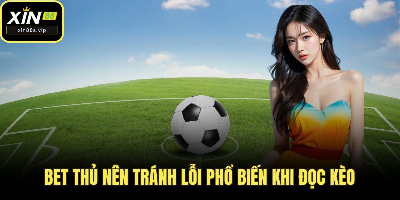 Bet thủ nên tránh lỗi phổ biến khi đọc kèo