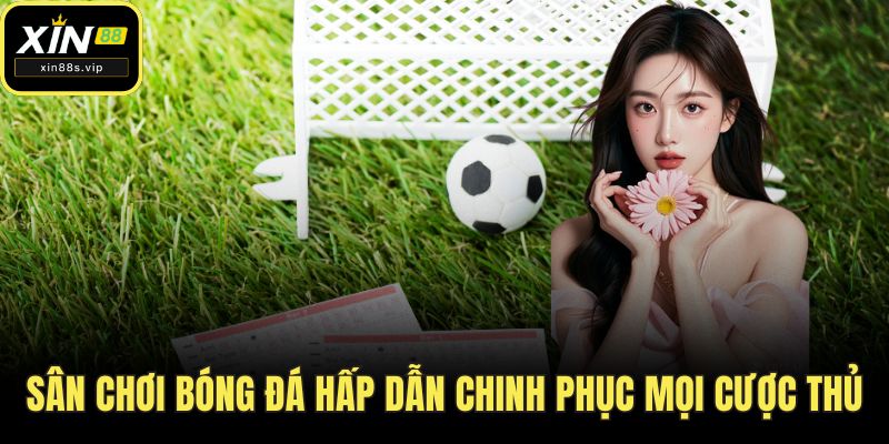 Sân chơi bóng đá hấp dẫn chinh phục mọi cược thủ