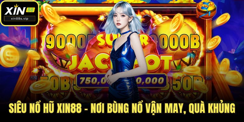 Siêu Nổ Hũ Xin88 – Nơi Bùng Nổ Vận May, Rinh Quà Cực Khủng Siêu nổ hũ