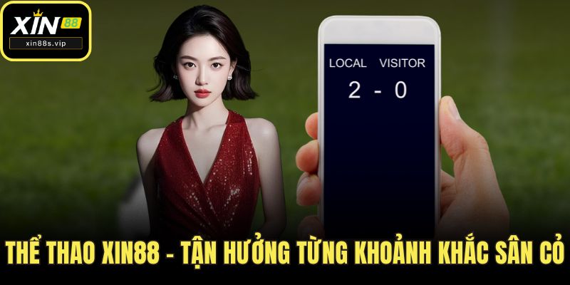 Thể thao Xin88 – Tận hưởng từng khoảnh khắc sân cỏ