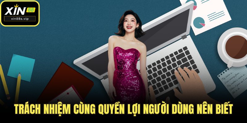 Trách nhiệm cùng quyền lợi người dùng nên biết