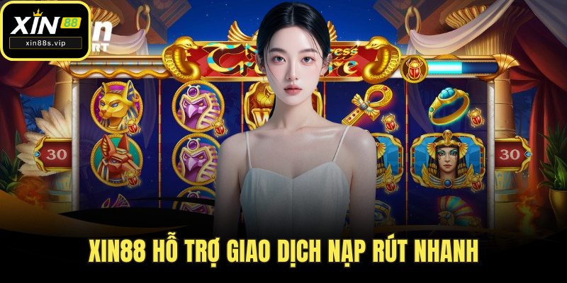 Xin88 hỗ trợ giao dịch nạp rút nhanh