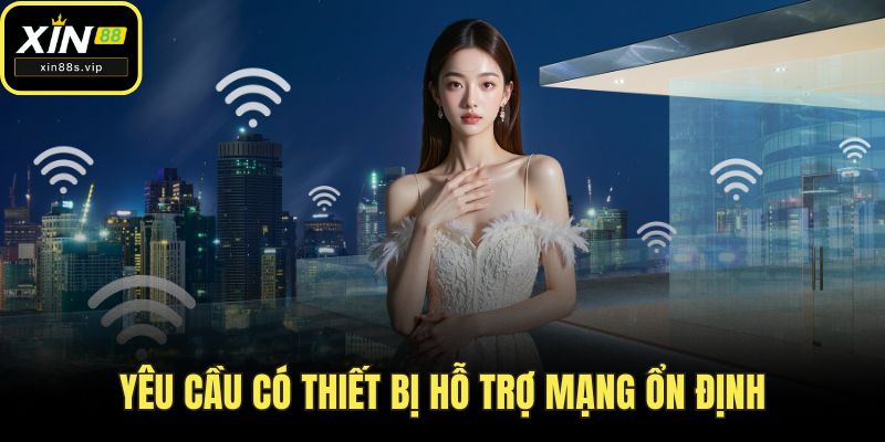 Yêu cầu có thiết bị hỗ trợ mạng ổn định